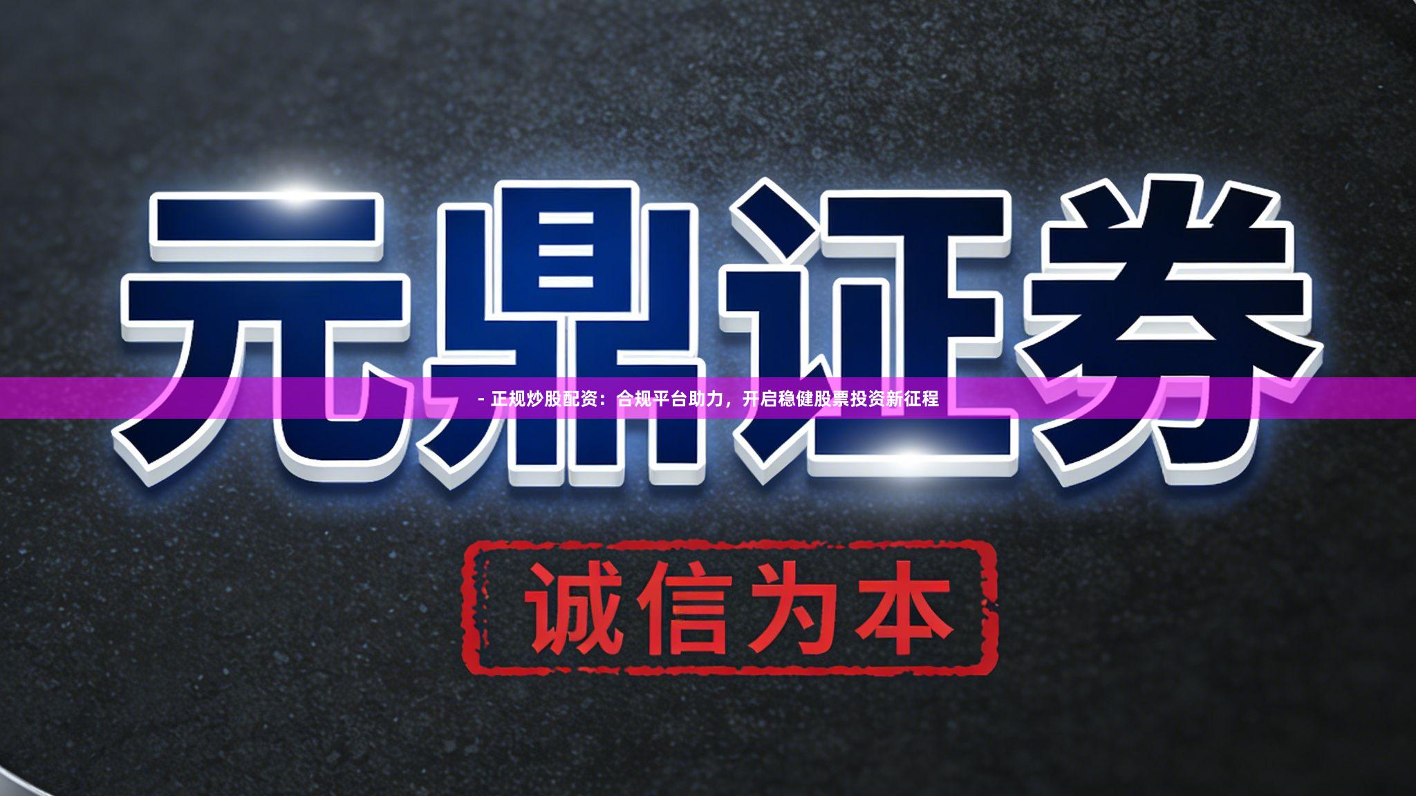 - 正规炒股配资：合规平台助力，开启稳健股票投资新征程