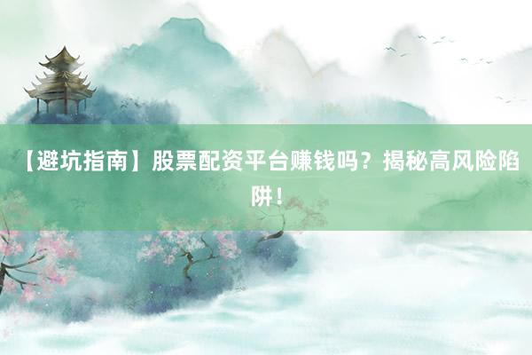 【避坑指南】股票配资平台赚钱吗?揭秘高风险陷阱!
