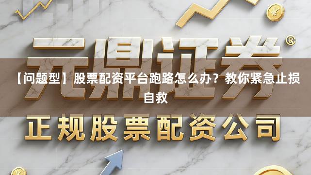 【问题型】股票配资平台跑路怎么办？教你紧急止损自救