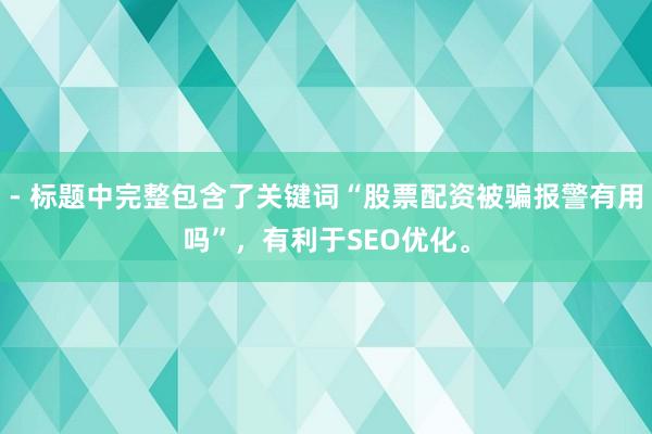 - 标题中完整包含了关键词“股票配资被骗报警有用吗”,有利于SEO优化。