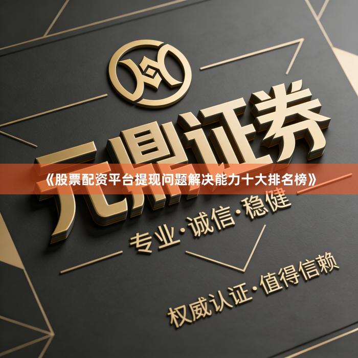 《股票配资平台提现问题解决能力十大排名榜》