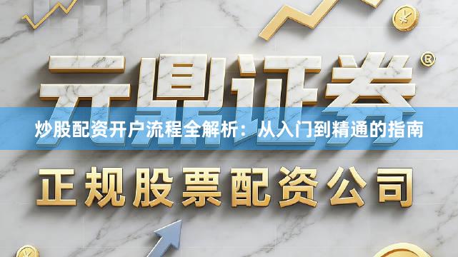 炒股配资开户流程全解析：从入门到精通的指南