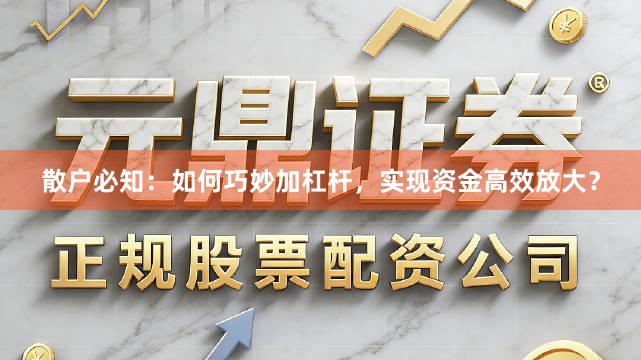 散户必知：如何巧妙加杠杆，实现资金高效放大？