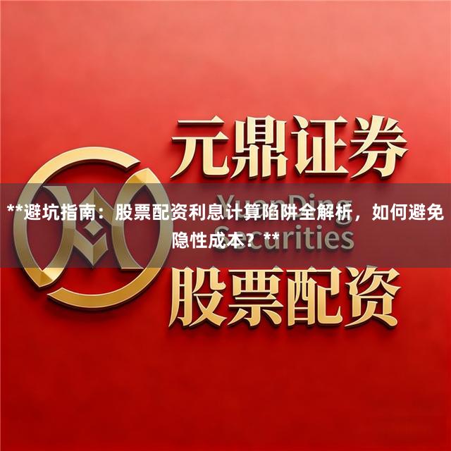 **避坑指南：股票配资利息计算陷阱全解析，如何避免隐性成本？**