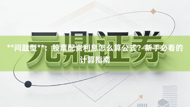 **问题型**：股票配资利息怎么算公式？新手必看的计算指南
