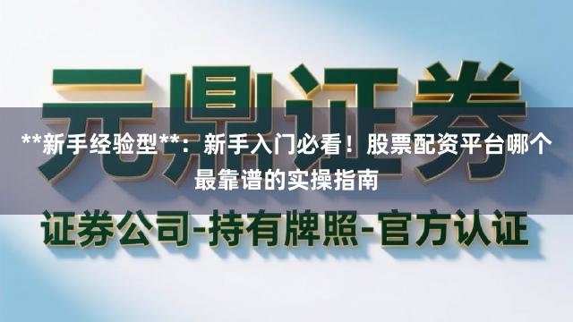 **新手经验型**：新手入门必看！股票配资平台哪个最靠谱的实操指南