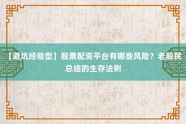 【避坑经验型】股票配资平台有哪些风险？老股民总结的生存法则