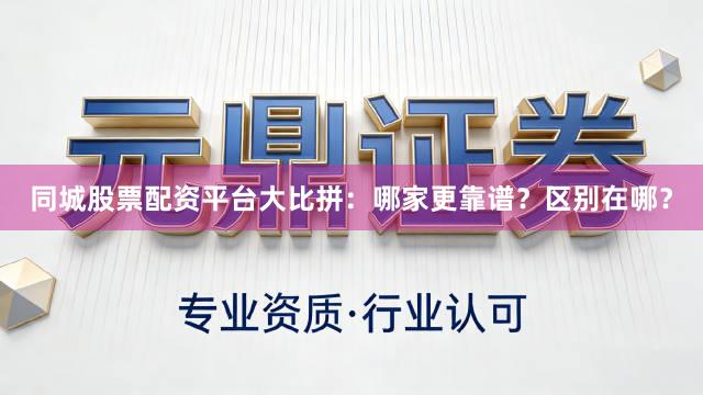 同城股票配资平台大比拼：哪家更靠谱？区别在哪？