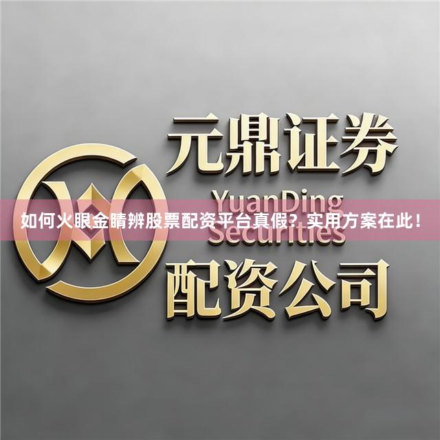 如何火眼金睛辨股票配资平台真假？实用方案在此！