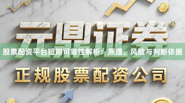 股票配资平台短期可靠性解析：原理、风险与判断依据