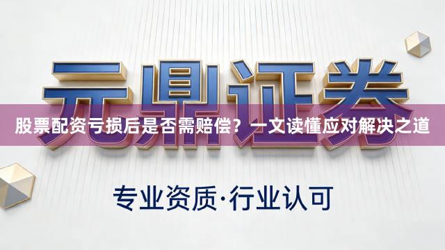 股票配资亏损后是否需赔偿？一文读懂应对解决之道