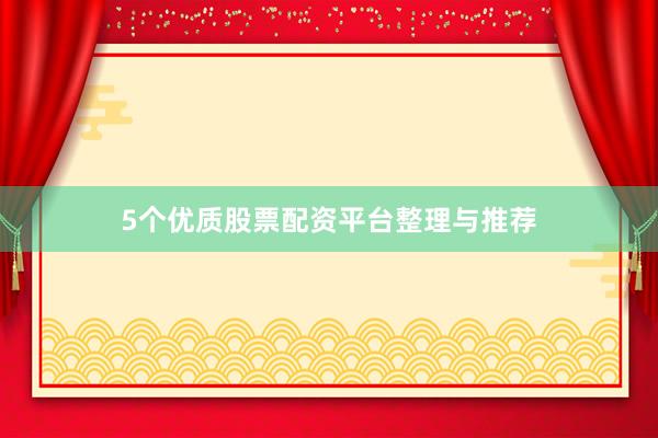 5个优质股票配资平台整理与推荐