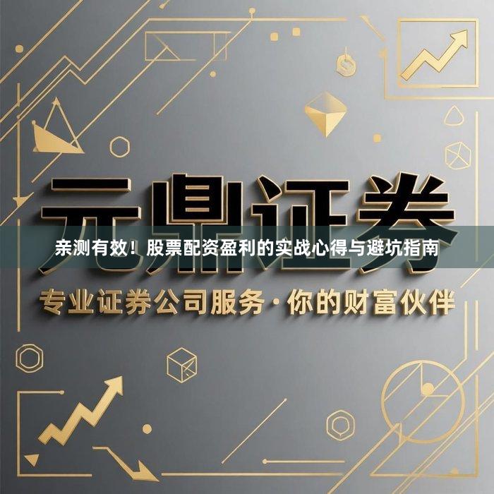 亲测有效！股票配资盈利的实战心得与避坑指南