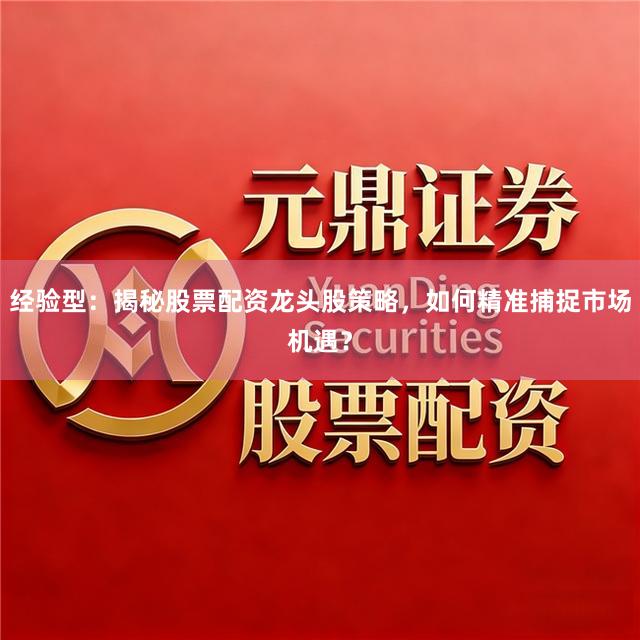 经验型：揭秘股票配资龙头股策略，如何精准捕捉市场机遇？