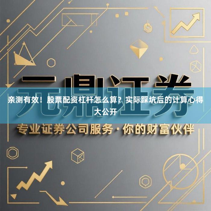 亲测有效！股票配资杠杆怎么算？实际踩坑后的计算心得大公开