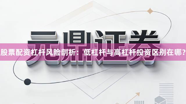 股票配资杠杆风险剖析：低杠杆与高杠杆投资区别在哪？