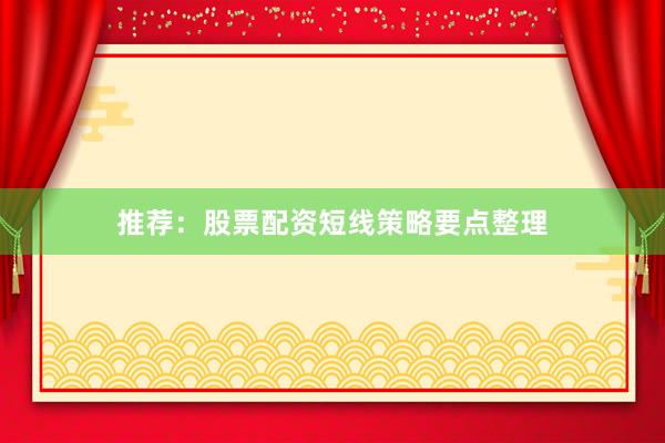 推荐：股票配资短线策略要点整理