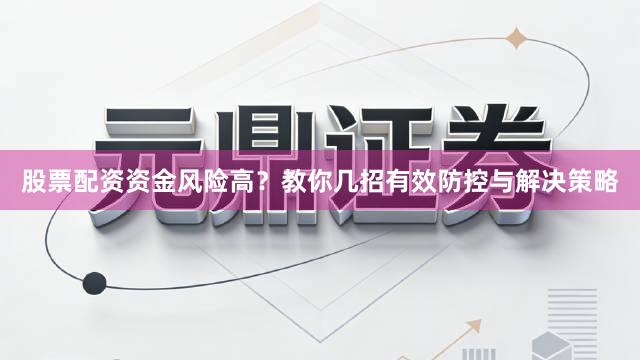 股票配资资金风险高？教你几招有效防控与解决策略