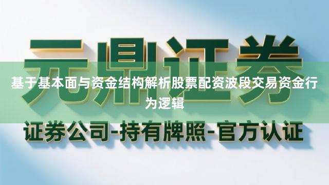 基于基本面与资金结构解析股票配资波段交易资金行为逻辑