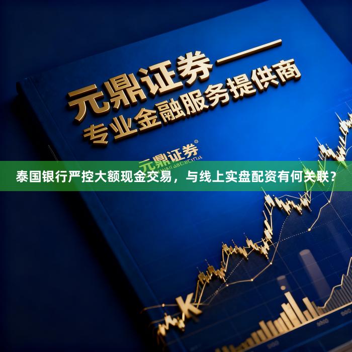 泰国银行严控大额现金交易，与线上实盘配资有何关联？