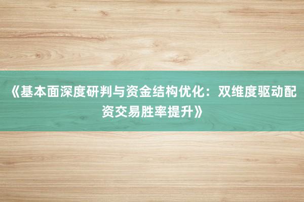 《基本面深度研判与资金结构优化：双维度驱动配资交易胜率提升》
