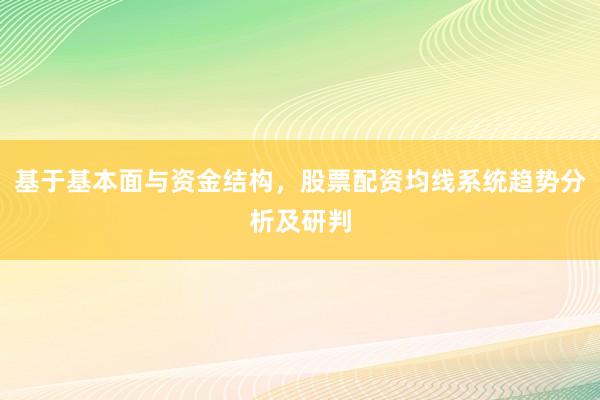 基于基本面与资金结构，股票配资均线系统趋势分析及研判