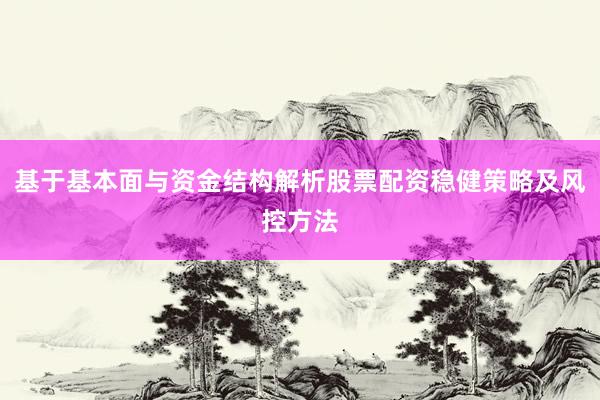 基于基本面与资金结构解析股票配资稳健策略及风控方法
