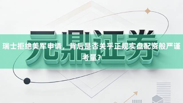 瑞士拒绝美军申请，背后是否关乎正规实盘配资般严谨考量？