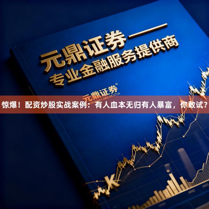 惊爆！配资炒股实战案例：有人血本无归有人暴富，你敢试？