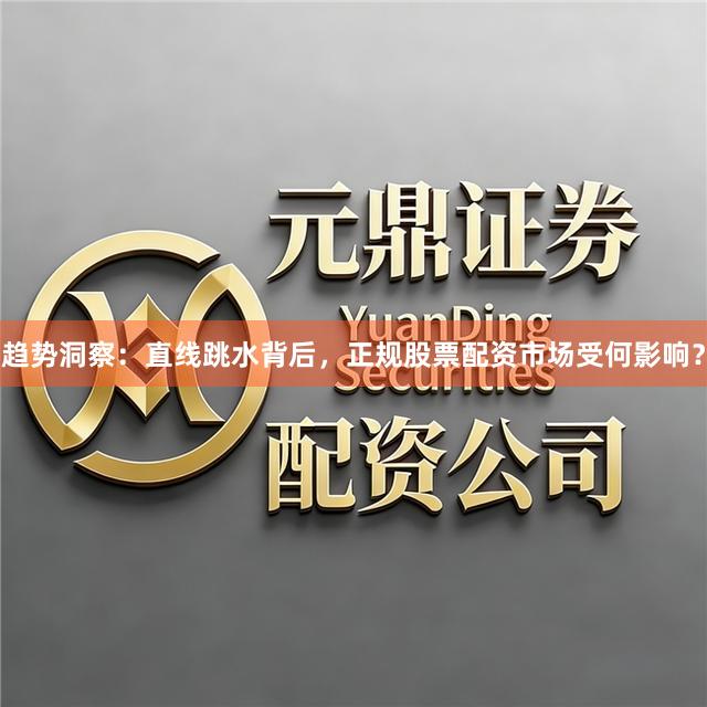 趋势洞察：直线跳水背后，正规股票配资市场受何影响？