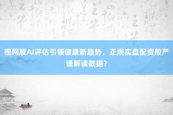视网膜AI评估引领健康新趋势，正规实盘配资般严谨解读数据？