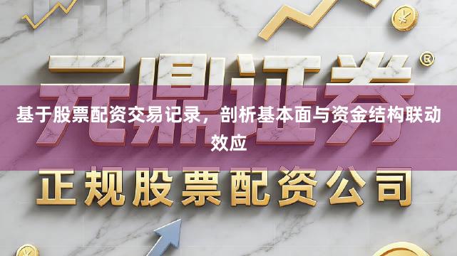 基于股票配资交易记录，剖析基本面与资金结构联动效应