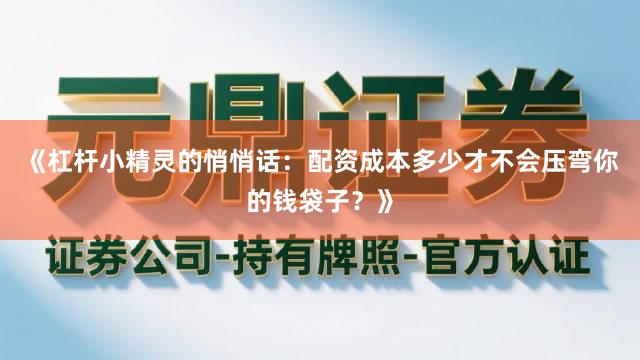 《杠杆小精灵的悄悄话:配资成本多少才不会压弯你的钱袋子?》