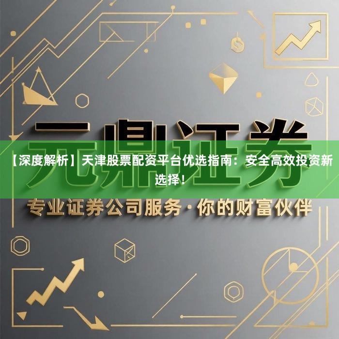 【深度解析】天津股票配资平台优选指南:安全高效投资新选择!