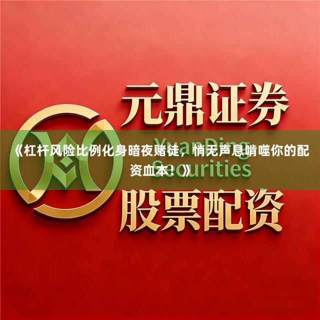 《杠杆风险比例化身暗夜赌徒，悄无声息啃噬你的配资血本！》