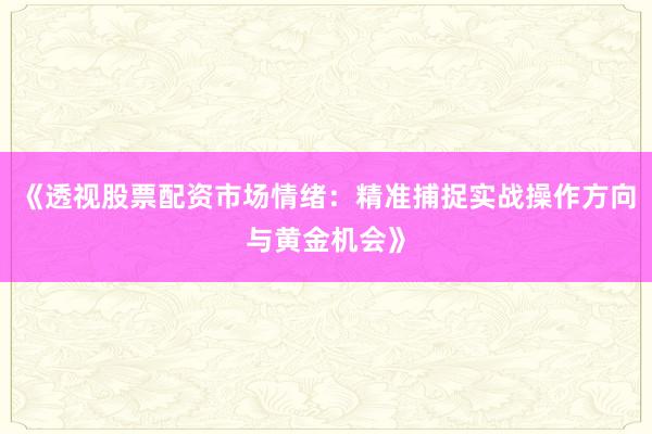 《透视股票配资市场情绪：精准捕捉实战操作方向与黄金机会》