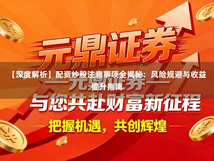 【深度解析】配资炒股注意事项全揭秘：风险规避与收益提升指南