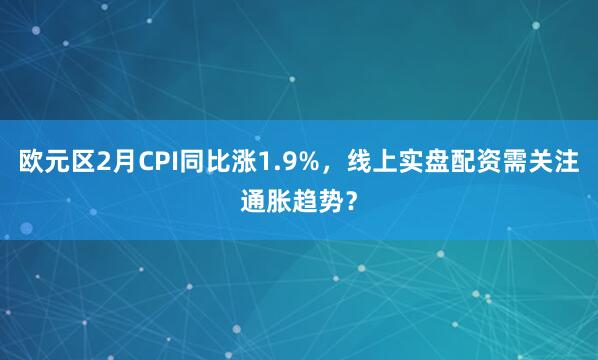 欧元区2月CPI同比涨1.9%，线上实盘配资需关注通胀趋势？