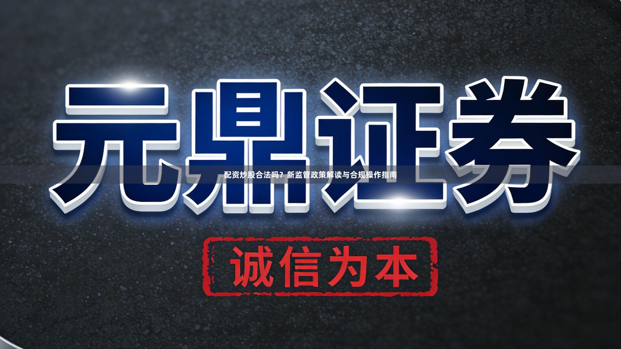 配资炒股合法吗？新监管政策解读与合规操作指南