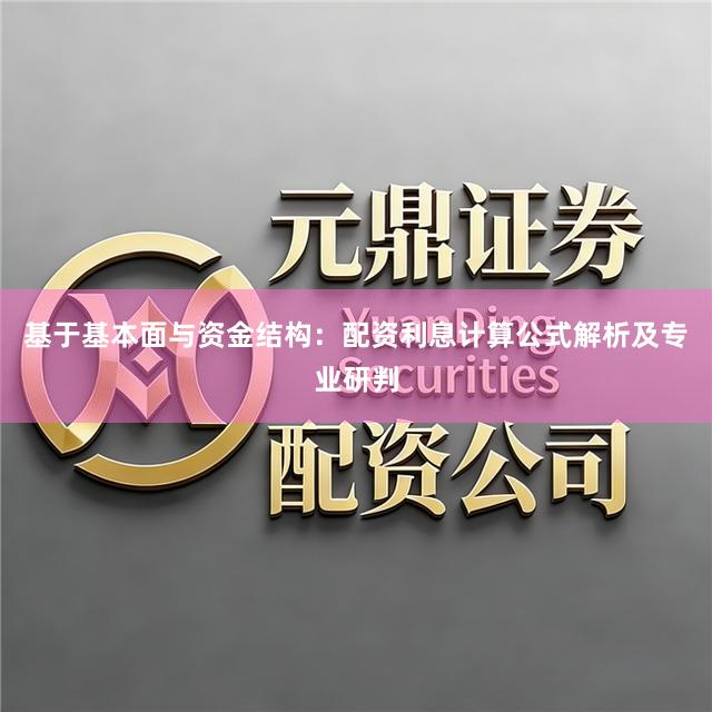 基于基本面与资金结构：配资利息计算公式解析及专业研判