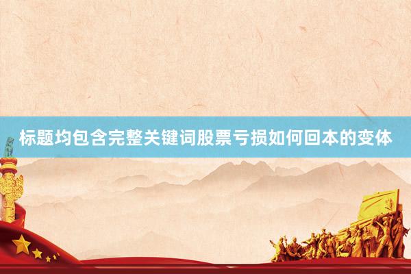 标题均包含完整关键词股票亏损如何回本的变体
