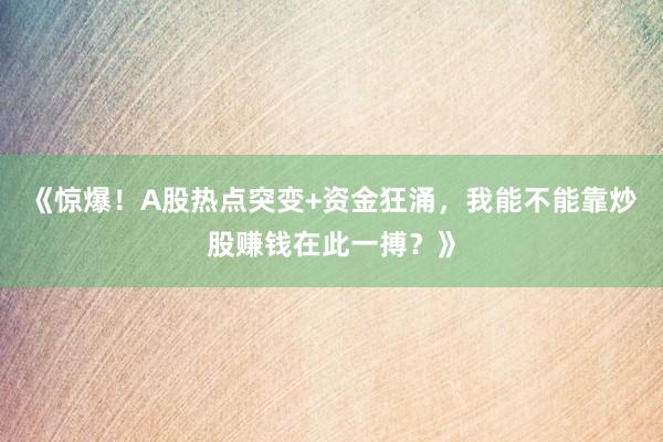 《惊爆！A股热点突变+资金狂涌，我能不能靠炒股赚钱在此一搏？》
