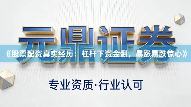 《股票配资真实经历：杠杆下资金翻，暴涨暴跌惊心》