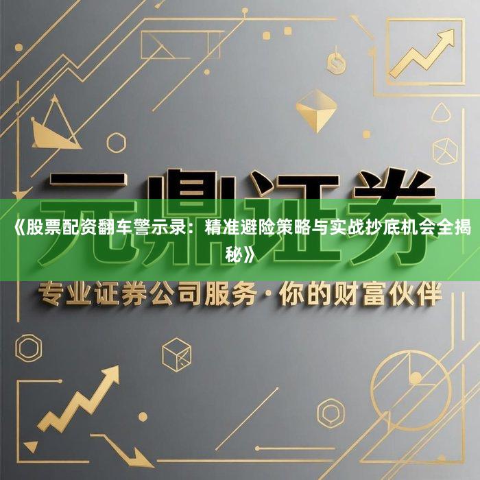 《股票配资翻车警示录:精准避险策略与实战抄底机会全揭秘》
