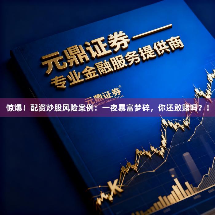 惊爆！配资炒股风险案例：一夜暴富梦碎，你还敢赌吗？！