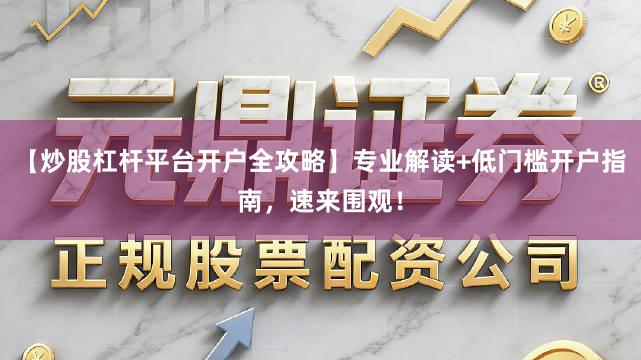【炒股杠杆平台开户全攻略】专业解读+低门槛开户指南，速来围观！