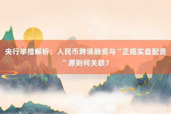央行举措解析：人民币跨境融资与“正规实盘配资”原则何关联？