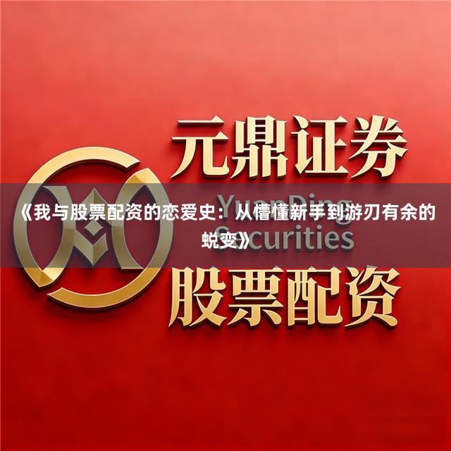 《我与股票配资的恋爱史：从懵懂新手到游刃有余的蜕变》