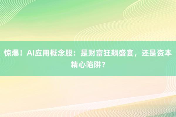 惊爆！AI应用概念股：是财富狂飙盛宴，还是资本精心陷阱？
