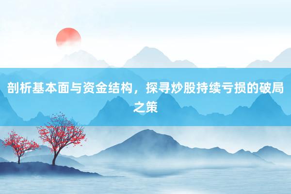 剖析基本面与资金结构，探寻炒股持续亏损的破局之策